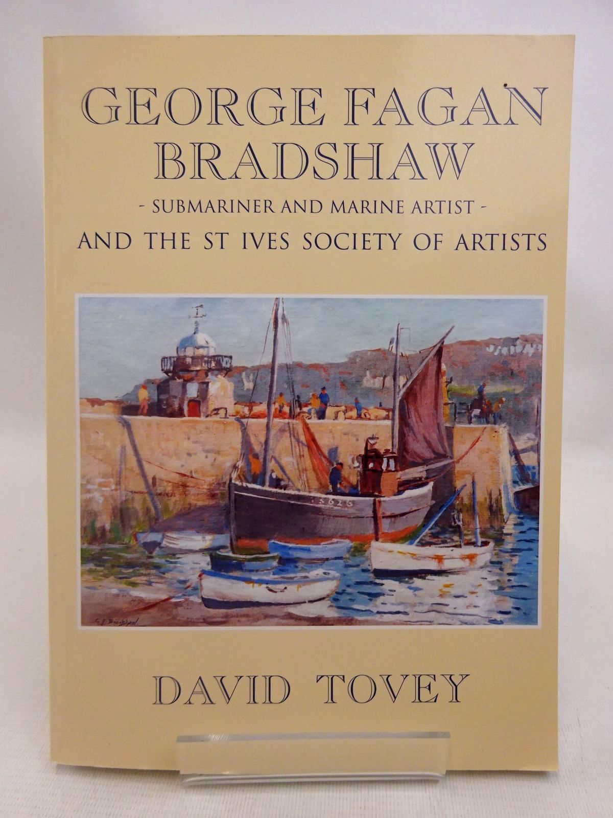 TOVEY, DAVID ILLUSTRATED BY BRADSHAW, GEORGE FAGAN - George Fagan Bradshaw - Submariner and Marine Artist - And the St Ives Society of Artists