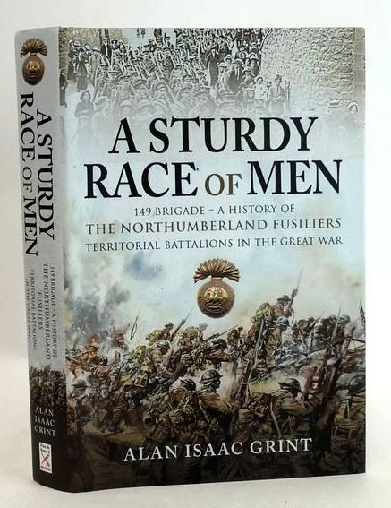 Cover of A STURDY RACE OF MEN 149 BRIGADE: A HISTORY OF THE NORTHUMBERLAND FUSILIERS TERRITORIAL BATTALIONS IN THE GREAT WAR by Alan Isaac Grint