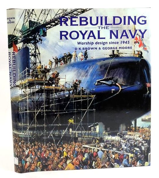 Cover of REBUILDING THE ROYAL NAVY: WARSHIP DESIGN SINCE 1945 by D.K. Brown; George Moore
