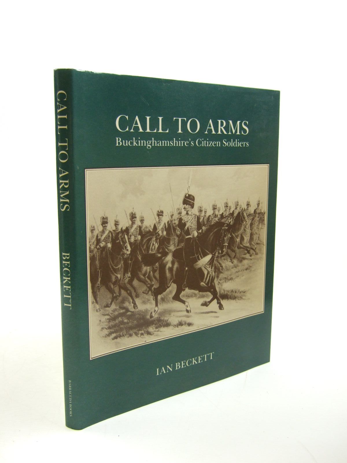 Cover of CALL TO ARMS: THE STORY OF BUCKS' CITIZEN SOLDIERS FROM THEIR ORIGINS TO DATE by Ian F.W. Beckett