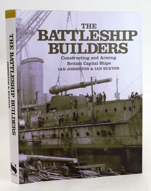 Cover of THE BATTLESHIP BUILDERS: CONSTRUCTING AND ARMING BRITISH CAPITAL SHIPS by Ian Johnston; Ian Buxton