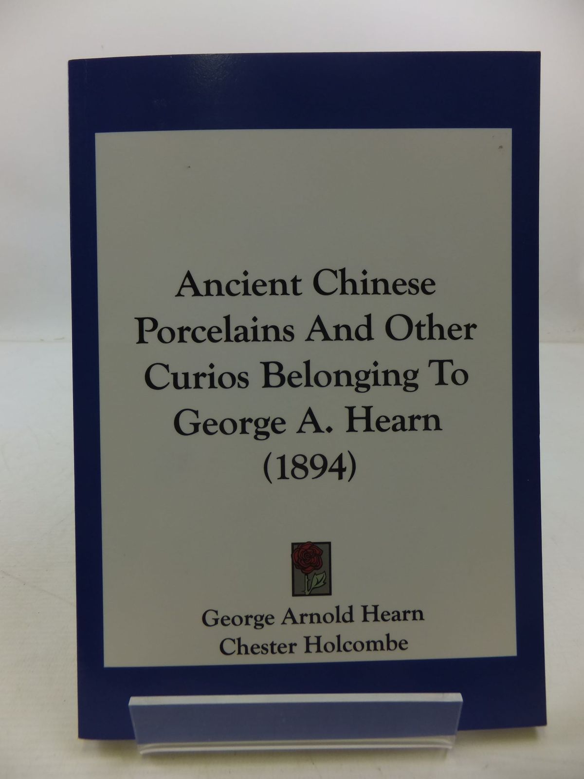 Photo of ANCIENT CHINESE PORCELAINS AND OTHER CURIOS BELONGING TO GEORGE A. HEARN (1894) written by Hearn, George Arnold Holcombe, Chester published by Kessinger Publishing (STOCK CODE: 2111961)  for sale by Stella & Rose's Books